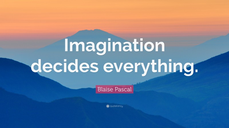 Blaise Pascal Quote: “Imagination decides everything.”