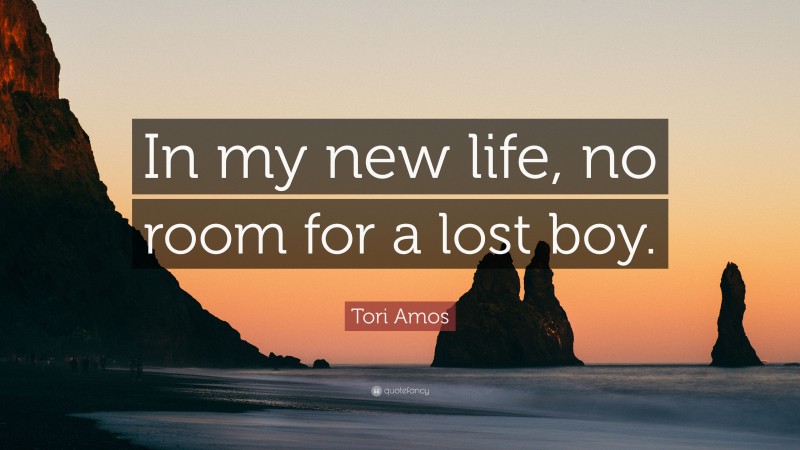 Tori Amos Quote: “In my new life, no room for a lost boy.”