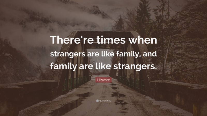 Hlovate Quote: “There’re times when strangers are like family, and family are like strangers.”
