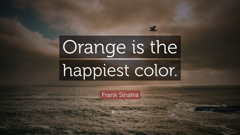 Frank Sinatra Quote: “Orange is the happiest color.”