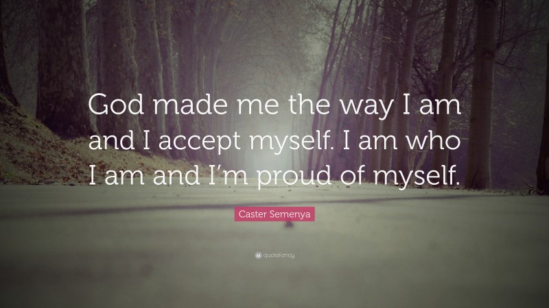 Caster Semenya Quote: “God made me the way I am and I accept myself. I am who I am and I’m proud of myself.”