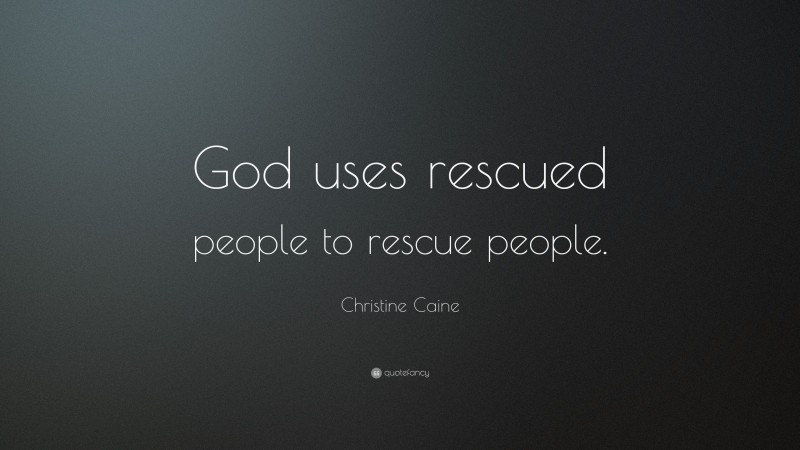 Christine Caine Quote: “God uses rescued people to rescue people.”