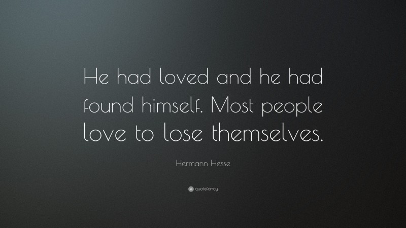 Hermann Hesse Quote: “He had loved and he had found himself. Most people love to lose themselves.”