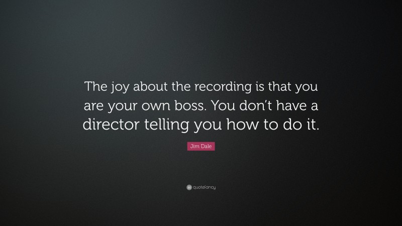 Jim Dale Quote: “The joy about the recording is that you are your own boss. You don’t have a director telling you how to do it.”
