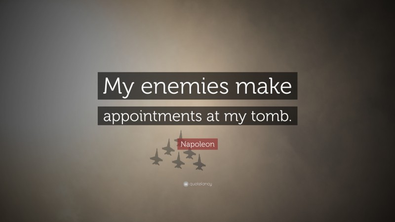 Napoleon Quote: “My enemies make appointments at my tomb.”