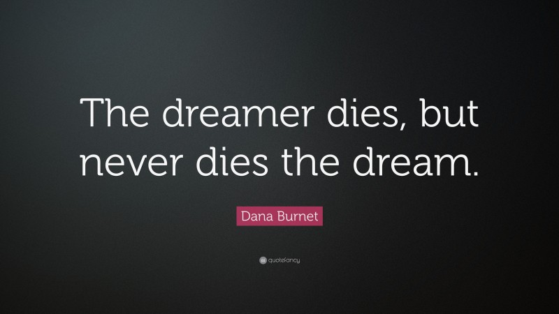 Dana Burnet Quote: “The dreamer dies, but never dies the dream.”