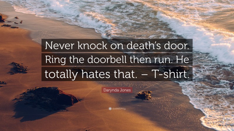 Darynda Jones Quote: “Never knock on death’s door. Ring the doorbell then run. He totally hates that. – T-shirt.”