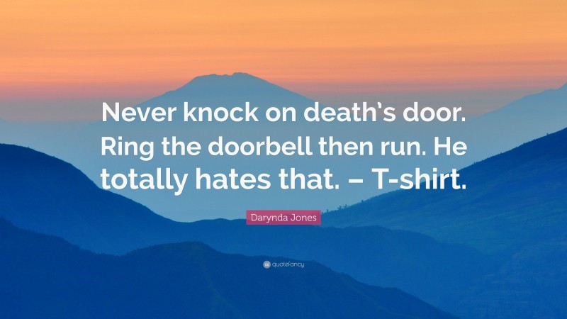 Darynda Jones Quote: “Never knock on death’s door. Ring the doorbell then run. He totally hates that. – T-shirt.”