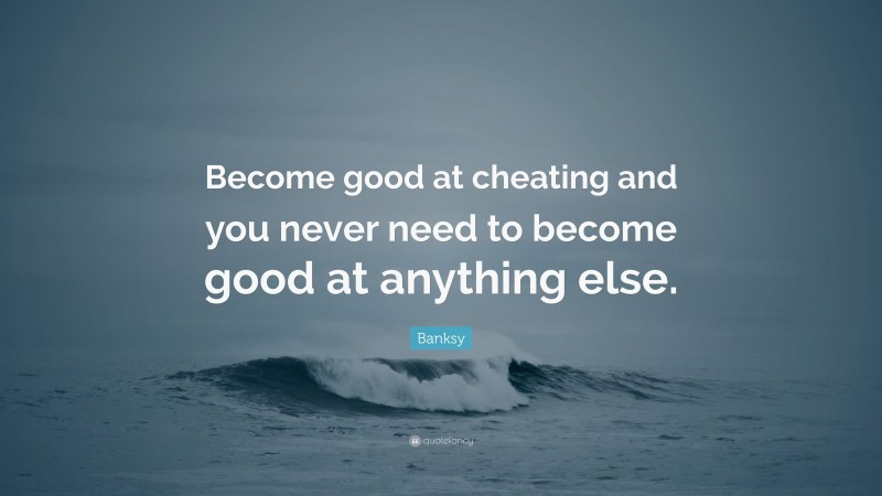 Banksy Quote: “Become good at cheating and you never need to become good at anything else.”