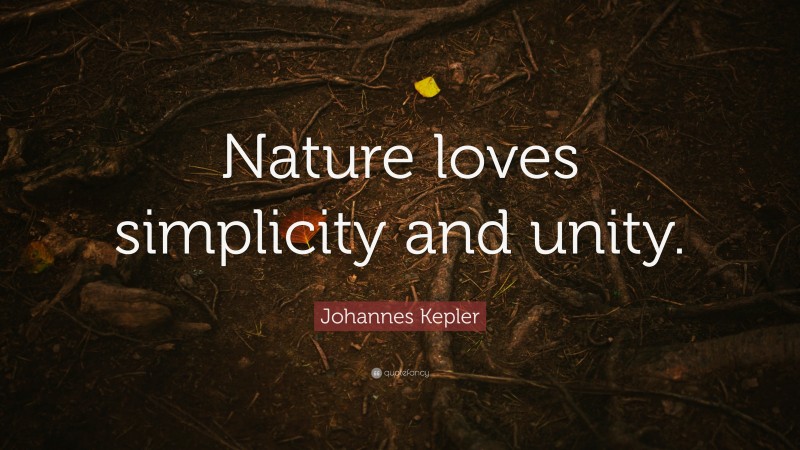 Johannes Kepler Quote: “Nature loves simplicity and unity.”