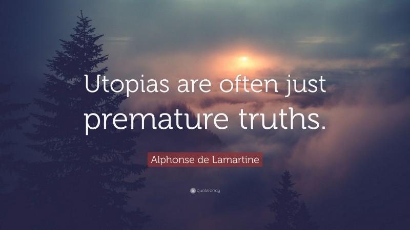 Alphonse de Lamartine Quote: “Utopias are often just premature truths.”