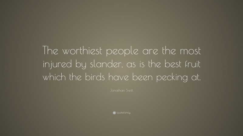 Jonathan Swift Quote: “The worthiest people are the most injured by slander, as is the best fruit which the birds have been pecking at.”