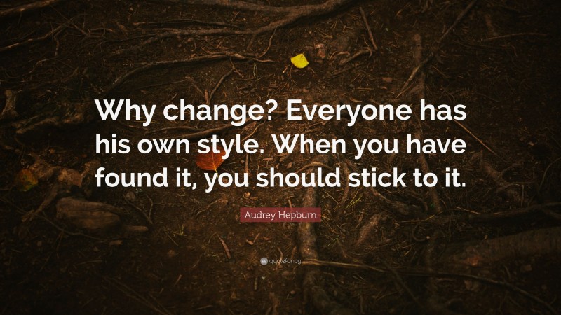 Audrey Hepburn Quote: “Why change? Everyone has his own style. When you have found it, you should stick to it.”