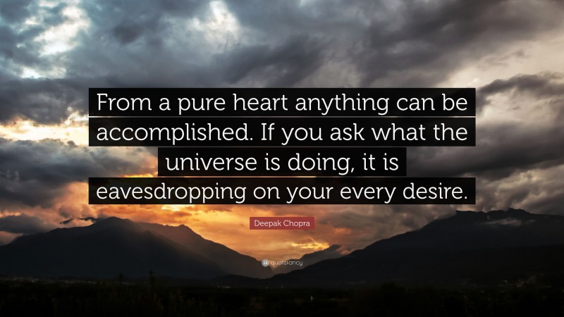 Deepak Chopra Quote: “From a pure heart anything can be accomplished. If you ask what the universe is doing, it is eavesdropping on your every desire.”