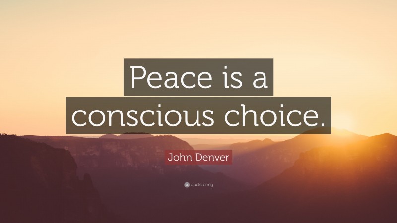 John Denver Quote: “Peace is a conscious choice.”