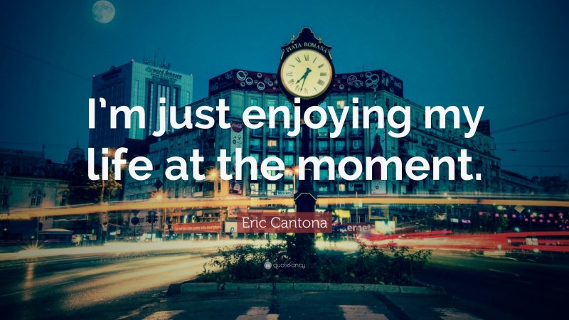 Eric Cantona Quote: “I’m just enjoying my life at the moment.”