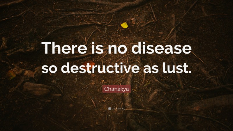 Chanakya Quote: “There is no disease so destructive as lust.”