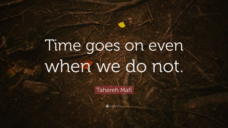 Tahereh Mafi Quote: “Time goes on even when we do not.”