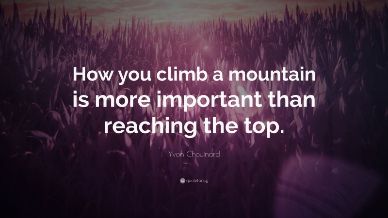 Yvon Chouinard Quote: “How you climb a mountain is more important than reaching the top.”