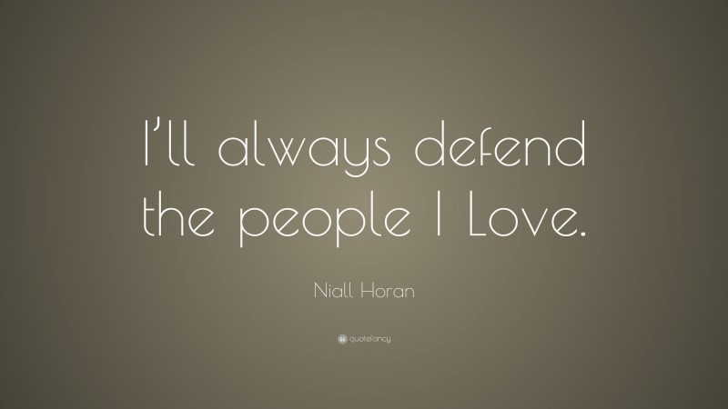 Niall Horan Quote: “I’ll always defend the people I Love.”