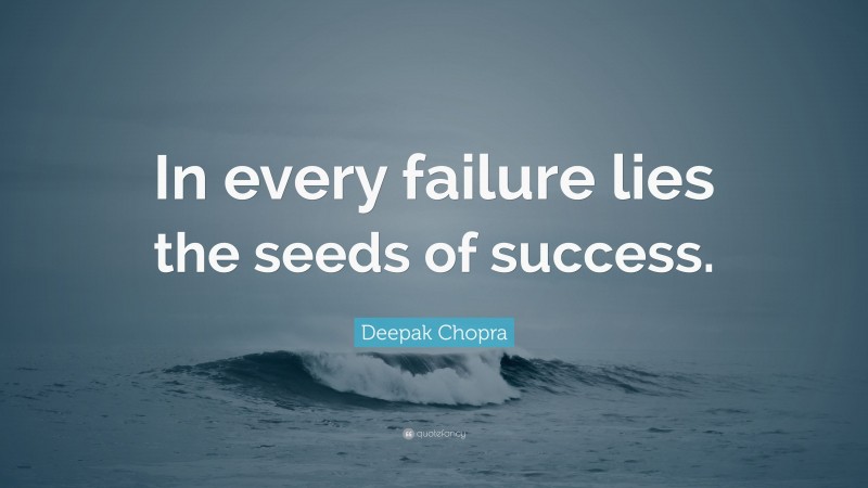 Deepak Chopra Quote: “In every failure lies the seeds of success.”