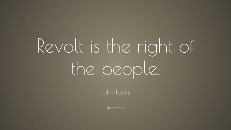 John Locke Quote: “Revolt is the right of the people.”