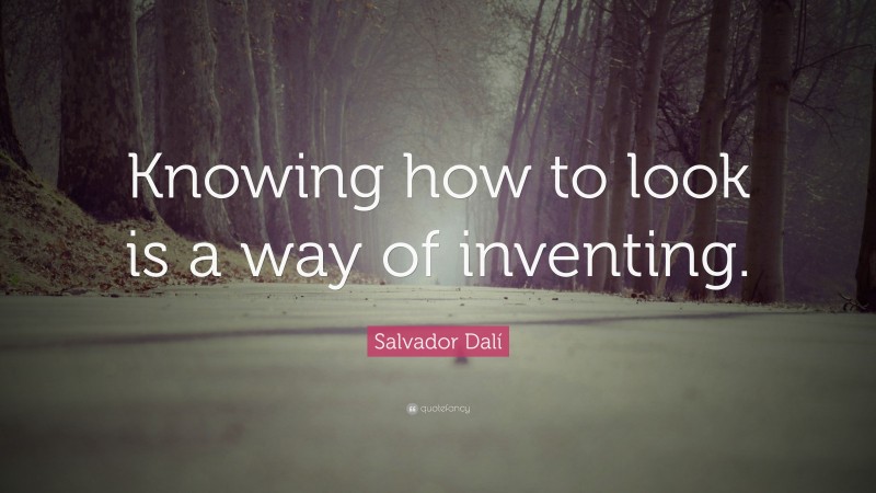 Salvador Dalí Quote: “Knowing how to look is a way of inventing.”