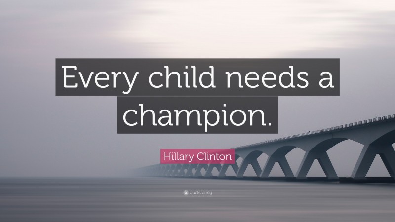 Hillary Clinton Quote: “Every child needs a champion.”