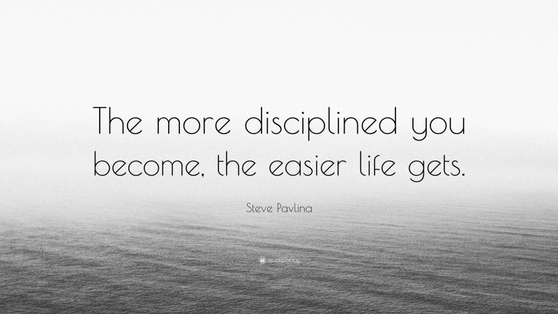 Steve Pavlina Quote: “The more disciplined you become, the easier life gets.”