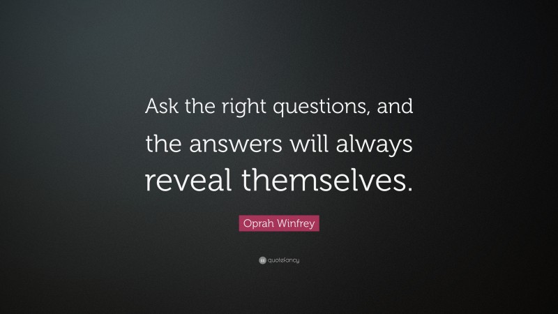 Oprah Winfrey Quote: “Ask the right questions, and the answers will always reveal themselves.”