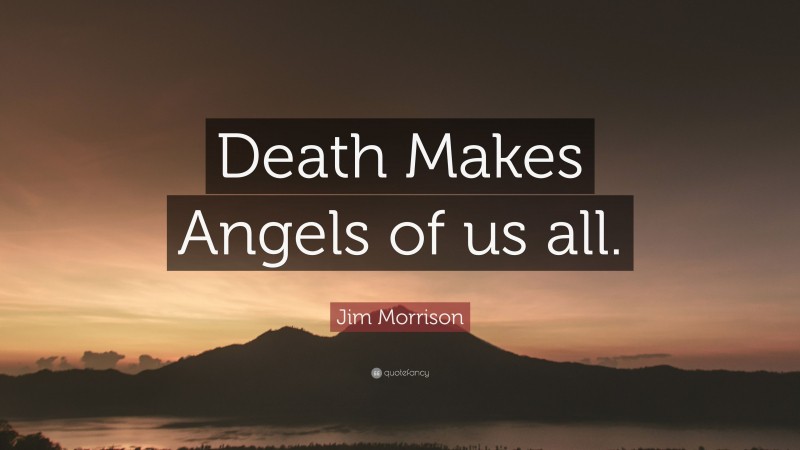 Jim Morrison Quote: “Death Makes Angels of us all.”