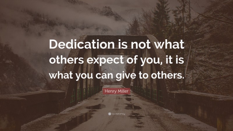 Henry Miller Quote: “Dedication is not what others expect of you, it is what you can give to others.”