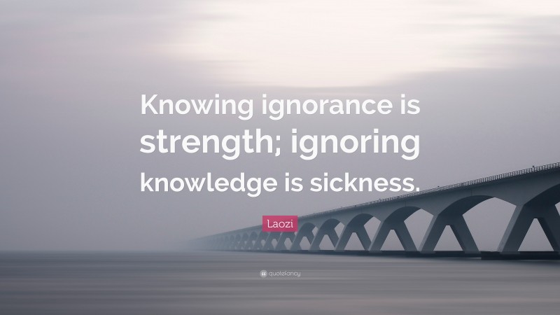 Laozi Quote: “Knowing ignorance is strength; ignoring knowledge is sickness.”