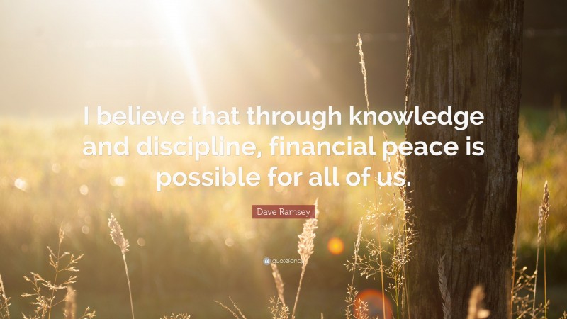 Dave Ramsey Quote: “I believe that through knowledge and discipline, financial peace is possible for all of us.”