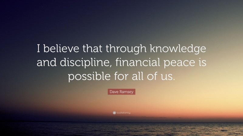 Dave Ramsey Quote: “I believe that through knowledge and discipline, financial peace is possible for all of us.”