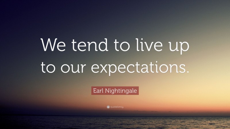 Earl Nightingale Quote: “We tend to live up to our expectations.”