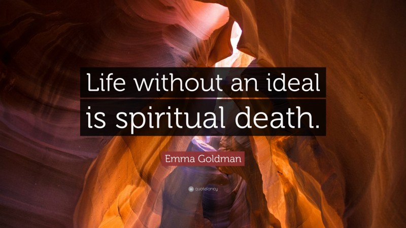 Emma Goldman Quote: “Life without an ideal is spiritual death.”