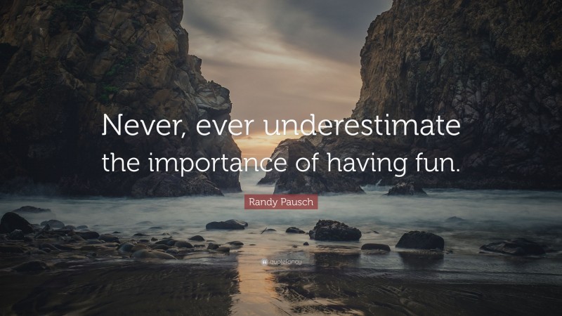 Randy Pausch Quote “never Ever Underestimate The Importance Of Having