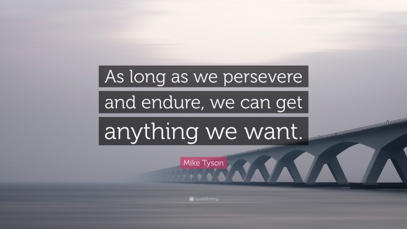Mike Tyson Quote: “As long as we persevere and endure, we can get anything we want.”