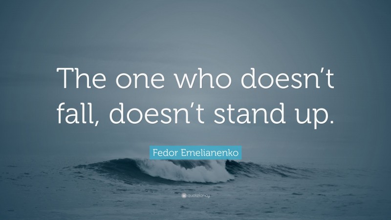 Fedor Emelianenko Quote: “The one who doesn’t fall, doesn’t stand up.”