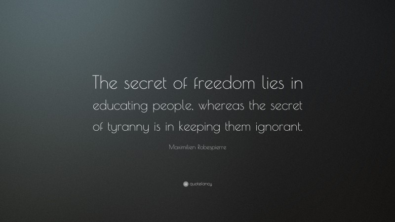Maximilien Robespierre Quote: “The secret of freedom lies in educating people, whereas the secret of tyranny is in keeping them ignorant.”