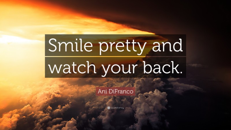 Ani DiFranco Quote: “Smile pretty and watch your back.”