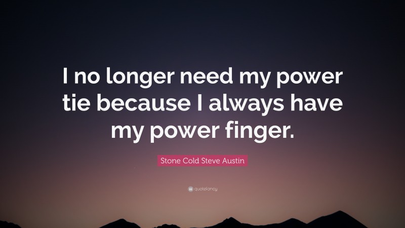 Stone Cold Steve Austin Quote: “I no longer need my power tie because I always have my power finger.”
