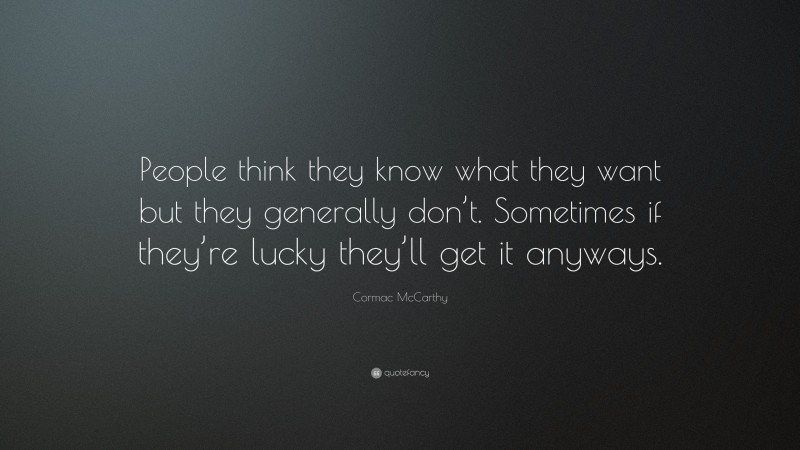 Cormac McCarthy Quote: “People think they know what they want but they generally don’t. Sometimes if they’re lucky they’ll get it anyways.”