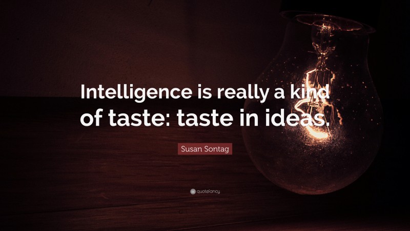 Susan Sontag Quote: “Intelligence is really a kind of taste: taste in ideas.”