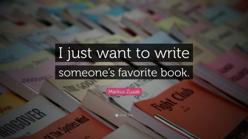 Markus Zusak Quote: “I just want to write someone’s favorite book.”