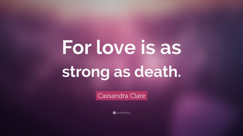 Cassandra Clare Quote: “For love is as strong as death.”