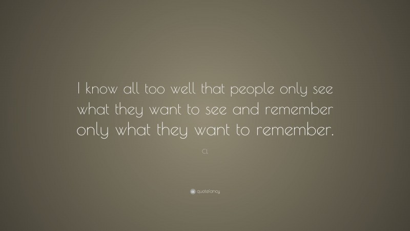 CL Quote: “I know all too well that people only see what they want to see and remember only what they want to remember.”