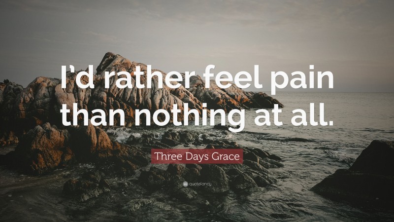 Three Days Grace Quote: “I’d rather feel pain than nothing at all.”
