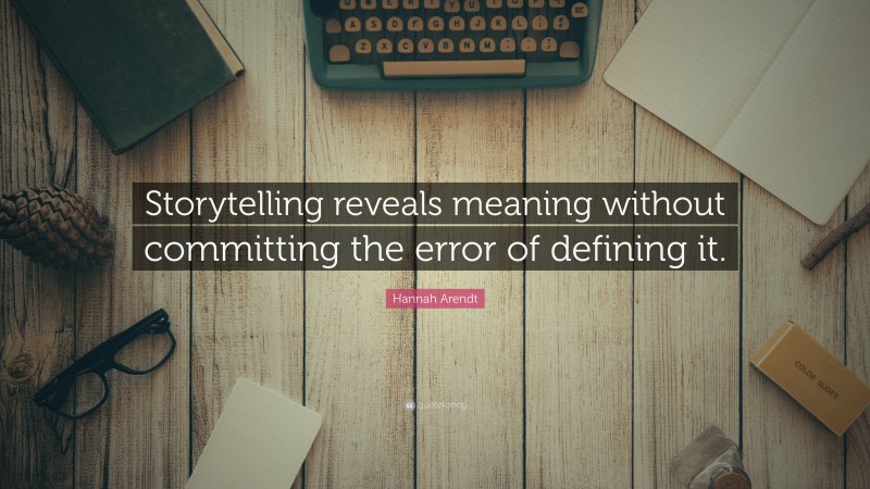 Hannah Arendt Quote: “Storytelling reveals meaning without committing the error of defining it.”